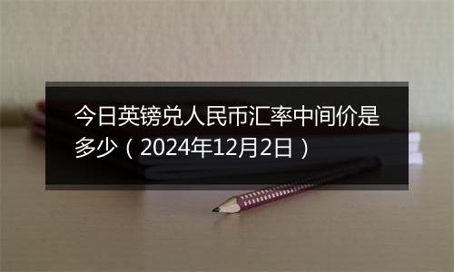 今日英镑兑人民币汇率中间价是多少（2024年12月2日）