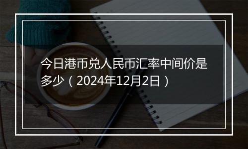 今日港币兑人民币汇率中间价是多少（2024年12月2日）