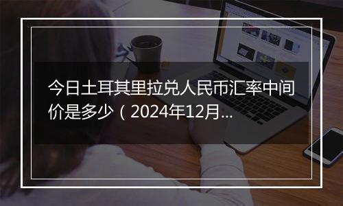 今日土耳其里拉兑人民币汇率中间价是多少（2024年12月2日）