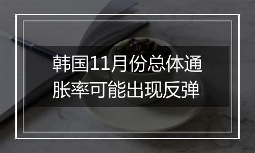 韩国11月份总体通胀率可能出现反弹