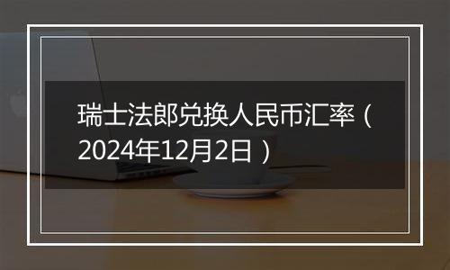 瑞士法郎兑换人民币汇率（2024年12月2日）