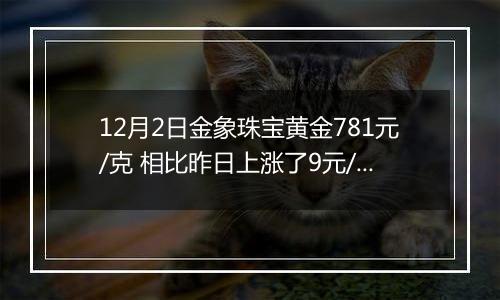 12月2日金象珠宝黄金781元/克 相比昨日上涨了9元/克