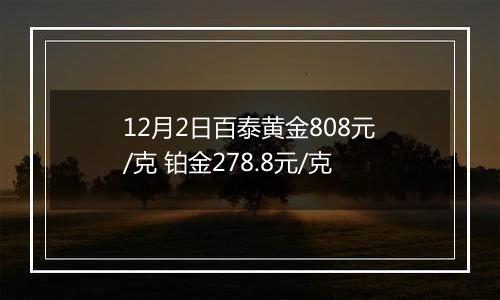 12月2日百泰黄金808元/克 铂金278.8元/克