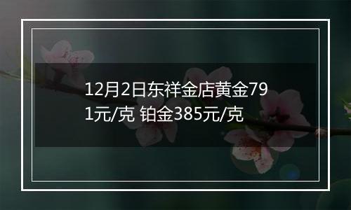 12月2日东祥金店黄金791元/克 铂金385元/克