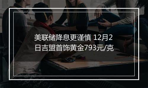 美联储降息更谨慎 12月2日吉盟首饰黄金793元/克