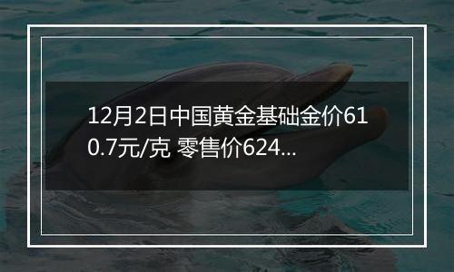 12月2日中国黄金基础金价610.7元/克 零售价624.7元/克