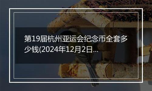 第19届杭州亚运会纪念币全套多少钱(2024年12月2日)