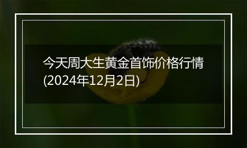 今天周大生黄金首饰价格行情(2024年12月2日)