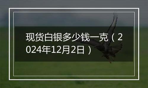 现货白银多少钱一克（2024年12月2日）