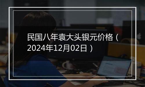 民国八年袁大头银元价格（2024年12月02日）