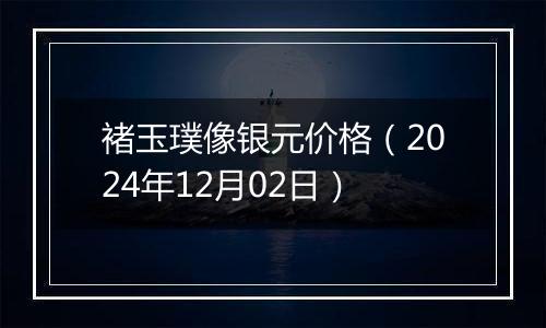 褚玉璞像银元价格（2024年12月02日）