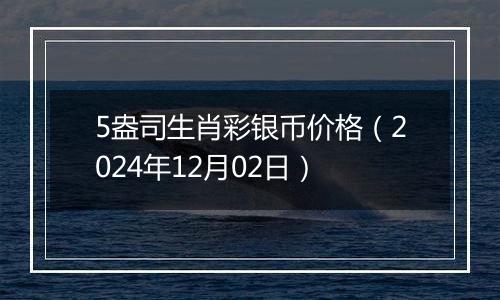 5盎司生肖彩银币价格（2024年12月02日）