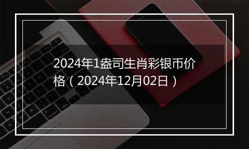 2024年1盎司生肖彩银币价格（2024年12月02日）