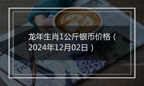 龙年生肖1公斤银币价格（2024年12月02日）