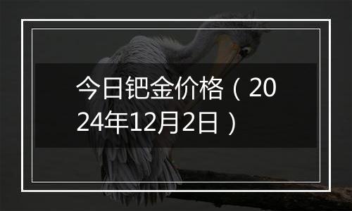 今日钯金价格（2024年12月2日）