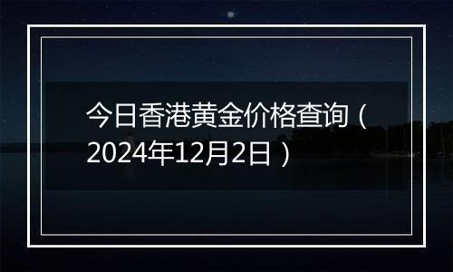 今日香港黄金价格查询（2024年12月2日）