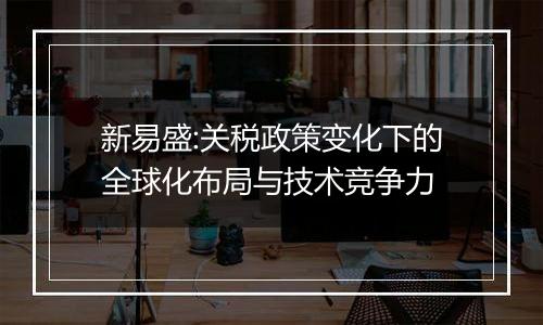 新易盛:关税政策变化下的全球化布局与技术竞争力