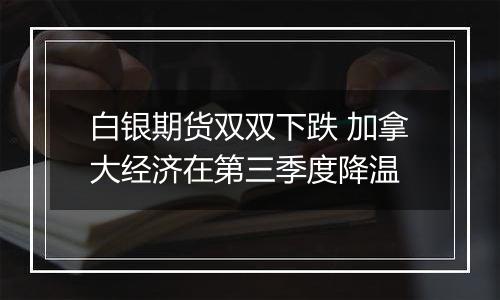 白银期货双双下跌 加拿大经济在第三季度降温