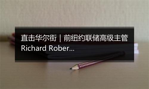 直击华尔街｜前纽约联储高级主管Richard Roberts：特朗普经济政策具有通胀推动效应，美联储决策难度加大