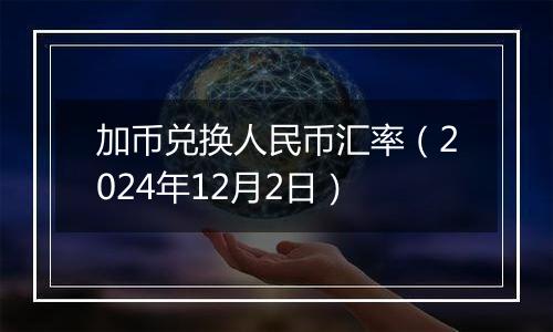 加币兑换人民币汇率（2024年12月2日）