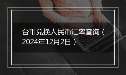 台币兑换人民币汇率查询（2024年12月2日）