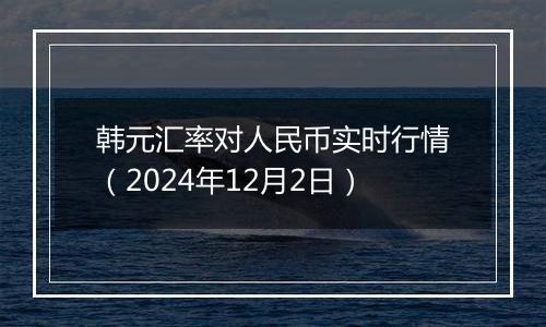 韩元汇率对人民币实时行情（2024年12月2日）