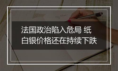 法国政治陷入危局 纸白银价格还在持续下跌