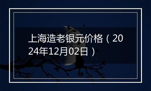 上海造老银元价格（2024年12月02日）