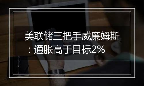 美联储三把手威廉姆斯：通胀高于目标2%