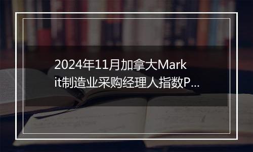 2024年11月加拿大Markit制造业采购经理人指数PMI为52.0，前月为51.1