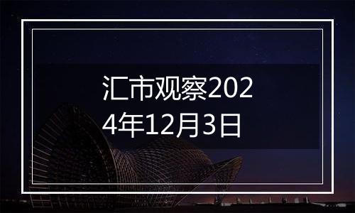 汇市观察2024年12月3日