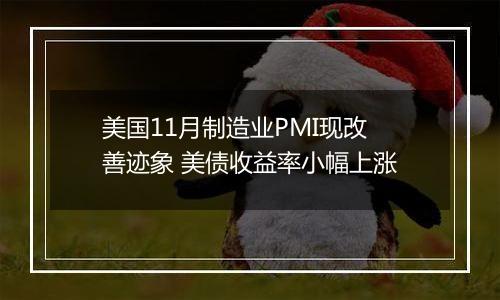 美国11月制造业PMI现改善迹象 美债收益率小幅上涨