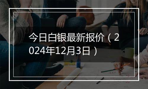 今日白银最新报价（2024年12月3日）