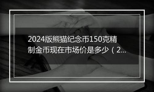 2024版熊猫纪念币150克精制金币现在市场价是多少（2024年12月03日）