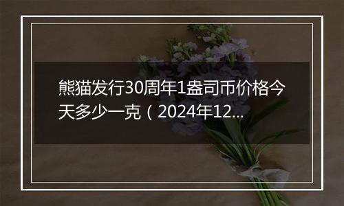 熊猫发行30周年1盎司币价格今天多少一克（2024年12月03日）