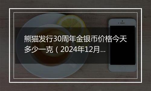 熊猫发行30周年金银币价格今天多少一克（2024年12月03日）