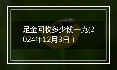 足金回收多少钱一克(2024年12月3日）