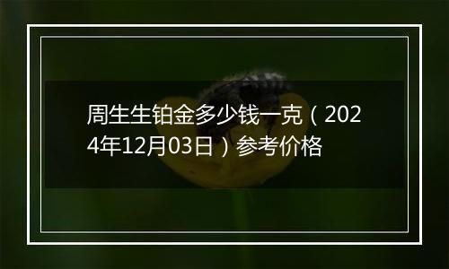 周生生铂金多少钱一克（2024年12月03日）参考价格