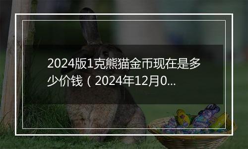 2024版1克熊猫金币现在是多少价钱（2024年12月03日）