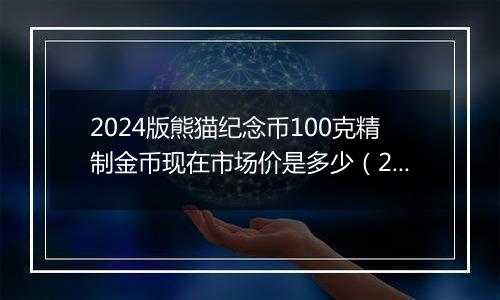 2024版熊猫纪念币100克精制金币现在市场价是多少（2024年12月03日）