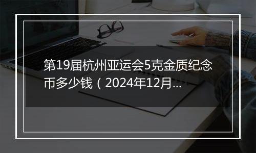 第19届杭州亚运会5克金质纪念币多少钱（2024年12月03日）