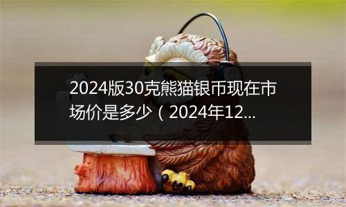 2024版30克熊猫银币现在市场价是多少（2024年12月03日）