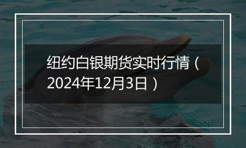 纽约白银期货实时行情（2024年12月3日）