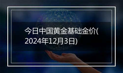 今日中国黄金基础金价(2024年12月3日)