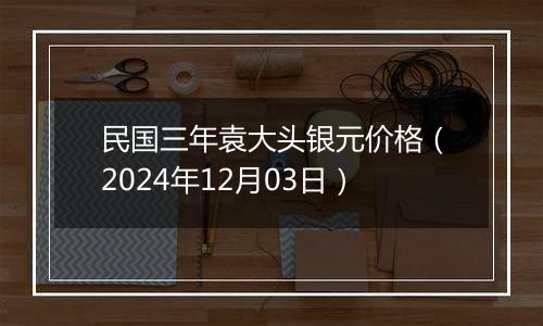 民国三年袁大头银元价格（2024年12月03日）