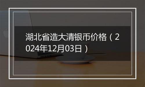 湖北省造大清银币价格（2024年12月03日）