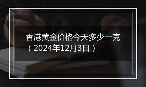 香港黄金价格今天多少一克（2024年12月3日）