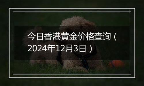 今日香港黄金价格查询（2024年12月3日）