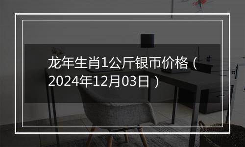 龙年生肖1公斤银币价格（2024年12月03日）