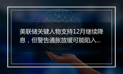 美联储关键人物支持12月继续降息，但警告通胀放缓可能陷入停滞